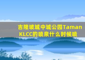 吉隆坡城中城公园Taman KLCC的喷泉什么时候喷